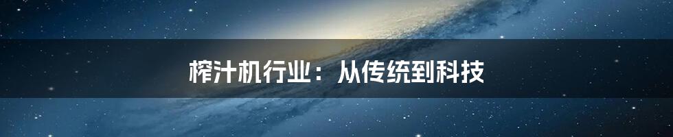 榨汁机行业：从传统到科技