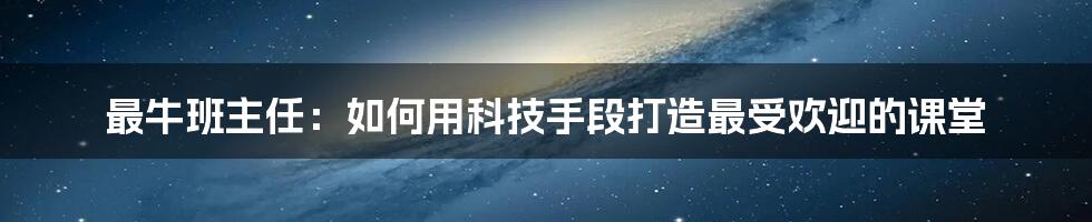 最牛班主任：如何用科技手段打造最受欢迎的课堂