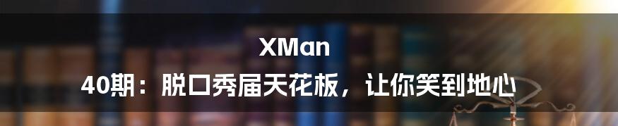 XMan 40期：脱口秀届天花板，让你笑到地心