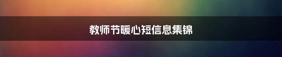 教师节暖心短信息集锦