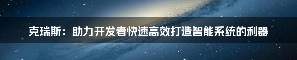 克瑞斯：助力开发者快速高效打造智能系统的利器