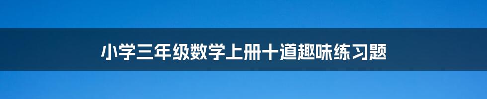 小学三年级数学上册十道趣味练习题