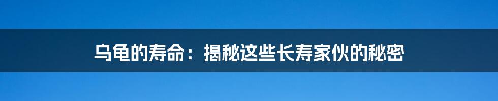 乌龟的寿命：揭秘这些长寿家伙的秘密