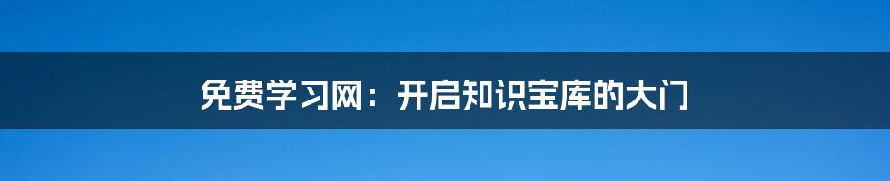 免费学习网：开启知识宝库的大门