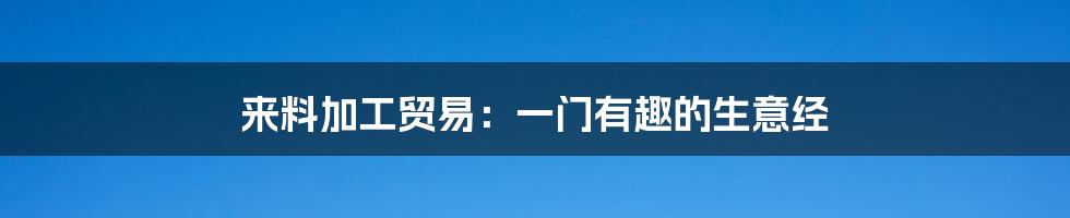 来料加工贸易：一门有趣的生意经