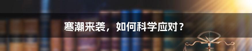 寒潮来袭，如何科学应对？