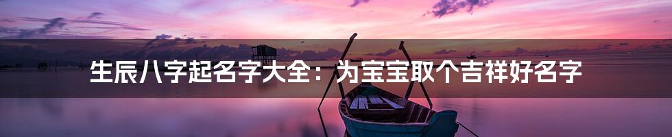 生辰八字起名字大全：为宝宝取个吉祥好名字