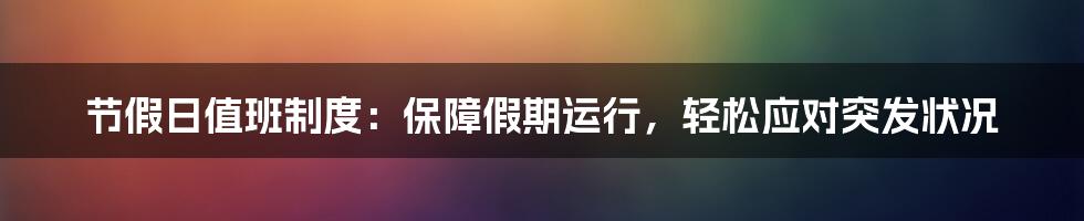 节假日值班制度：保障假期运行，轻松应对突发状况