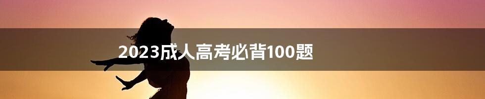 2023成人高考必背100题