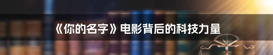 《你的名字》电影背后的科技力量