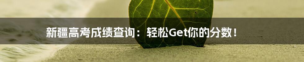 新疆高考成绩查询：轻松Get你的分数！