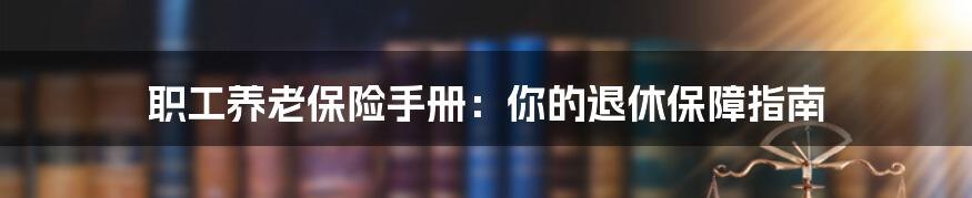 职工养老保险手册：你的退休保障指南