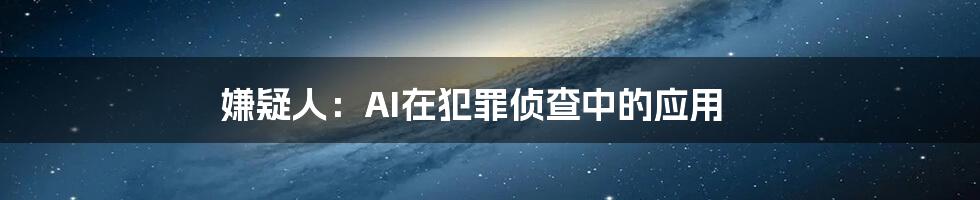 嫌疑人：AI在犯罪侦查中的应用