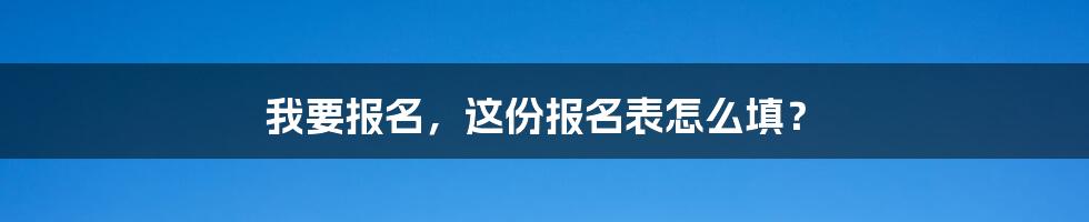 我要报名，这份报名表怎么填？