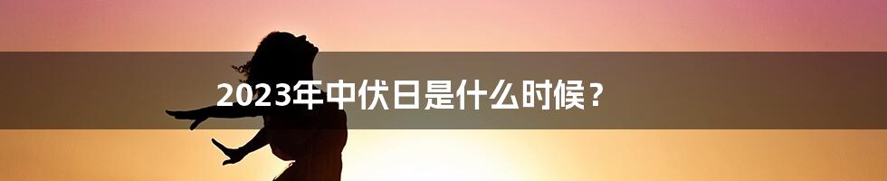 2023年中伏日是什么时候？