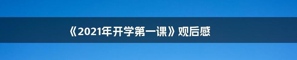 《2021年开学第一课》观后感