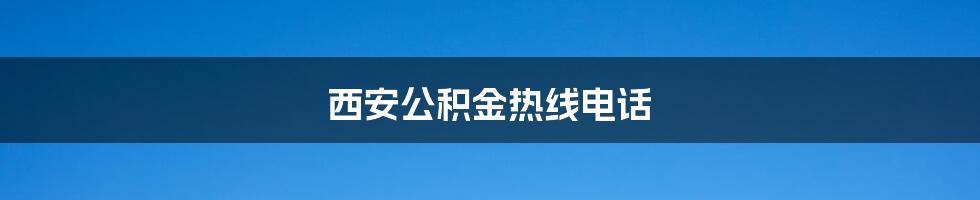 西安公积金热线电话