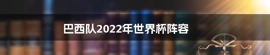 巴西队2022年世界杯阵容