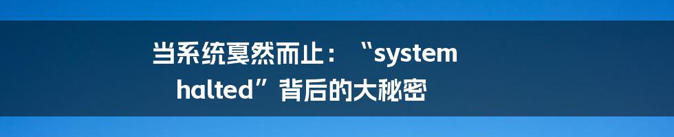 当系统戛然而止：“system halted”背后的大秘密