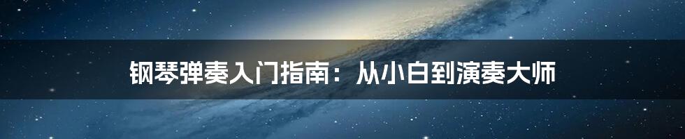 钢琴弹奏入门指南：从小白到演奏大师