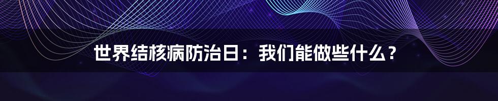 世界结核病防治日：我们能做些什么？