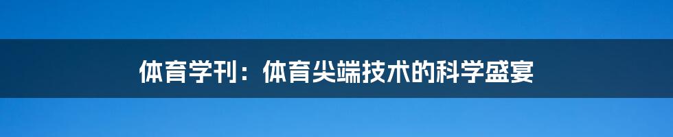 体育学刊：体育尖端技术的科学盛宴