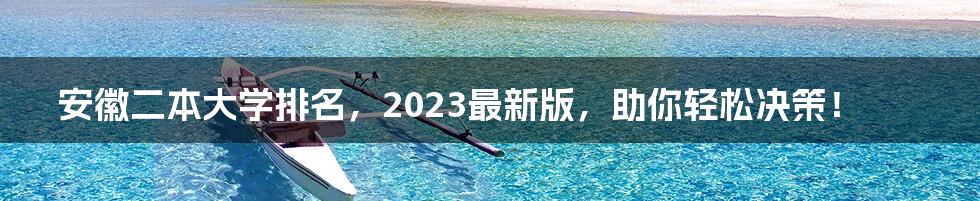 安徽二本大学排名，2023最新版，助你轻松决策！