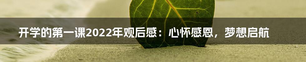 开学的第一课2022年观后感：心怀感恩，梦想启航