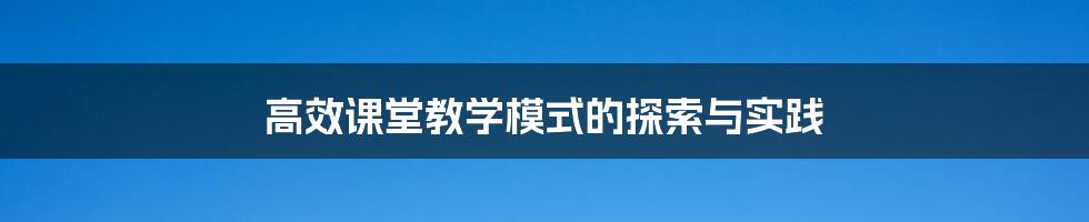 高效课堂教学模式的探索与实践