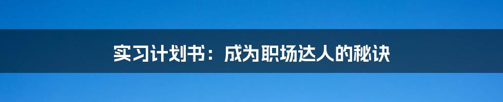 实习计划书：成为职场达人的秘诀