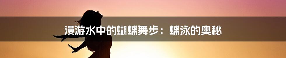 漫游水中的蝴蝶舞步：蝶泳的奥秘