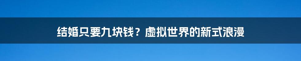 结婚只要九块钱？虚拟世界的新式浪漫