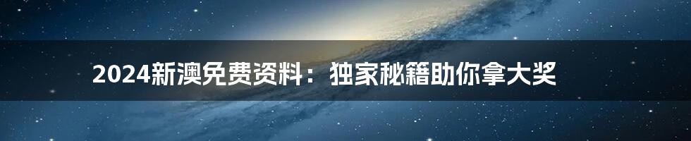 2024新澳免费资料：独家秘籍助你拿大奖