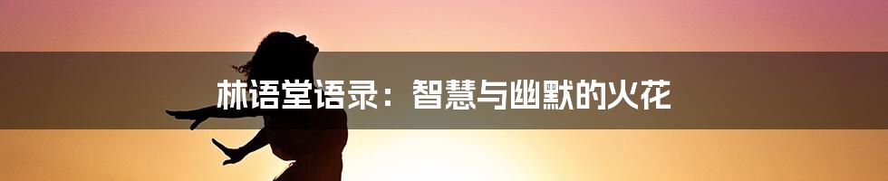 林语堂语录：智慧与幽默的火花