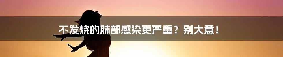 不发烧的肺部感染更严重？别大意！