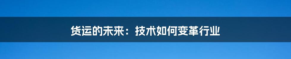 货运的未来：技术如何变革行业