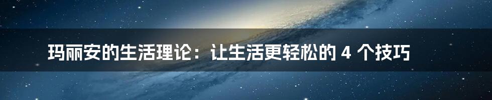 玛丽安的生活理论：让生活更轻松的 4 个技巧