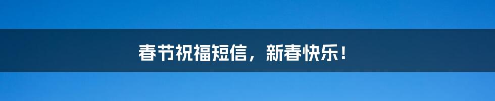 春节祝福短信，新春快乐！