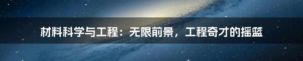 材料科学与工程：无限前景，工程奇才的摇篮