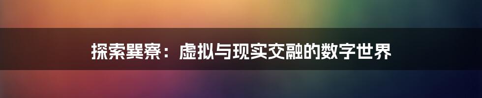 探索巽寮：虚拟与现实交融的数字世界