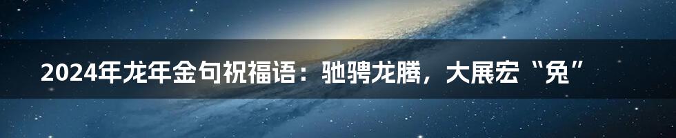 2024年龙年金句祝福语：驰骋龙腾，大展宏“兔”