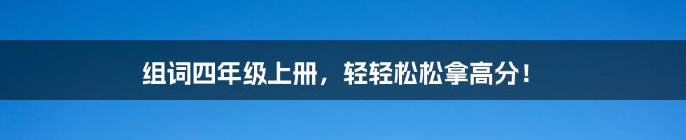 组词四年级上册，轻轻松松拿高分！