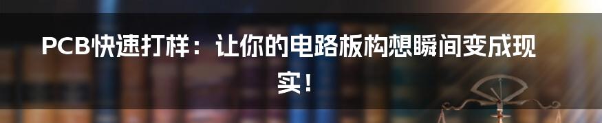 PCB快速打样：让你的电路板构想瞬间变成现实！