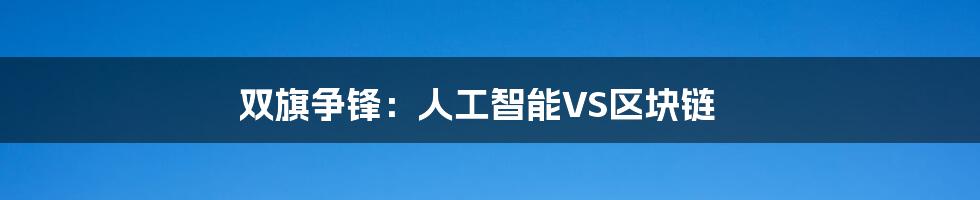 双旗争锋：人工智能VS区块链