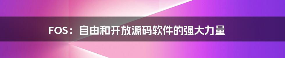 FOS：自由和开放源码软件的强大力量