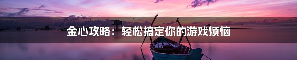 金心攻略：轻松搞定你的游戏烦恼