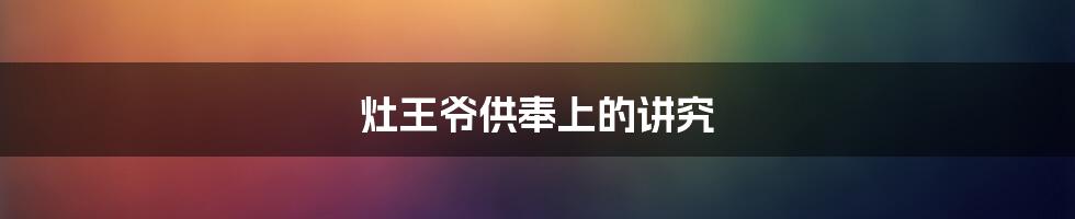 灶王爷供奉上的讲究