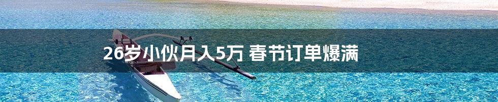 26岁小伙月入5万 春节订单爆满