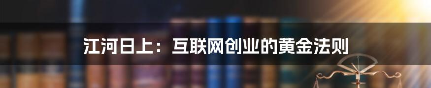 江河日上：互联网创业的黄金法则