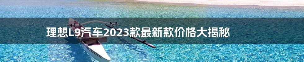 理想L9汽车2023款最新款价格大揭秘